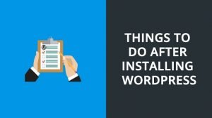 Things You Need to Do After Installing WordPress